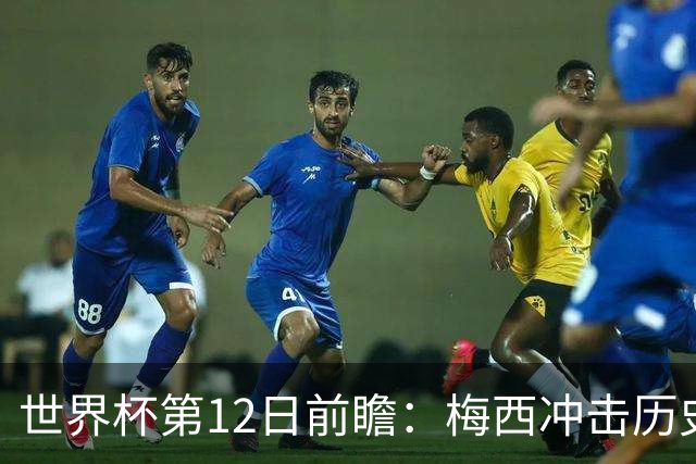 世界杯第12日前瞻：梅西冲击历史第一人 姆皇哈神双雄争连胜