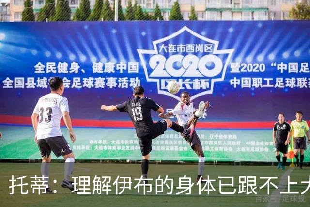 托蒂：理解伊布的身体已跟不上大脑 盼他延续生涯